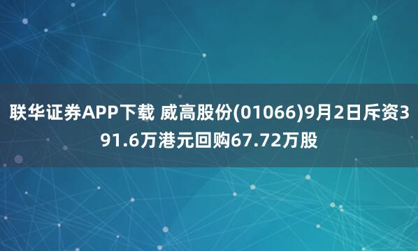 联华证券APP下载 威高股份(01066)9月2日斥资391.6万港元回购67.72万股