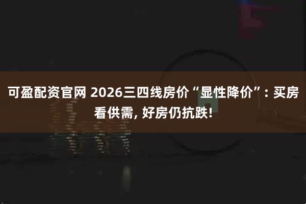 可盈配资官网 2026三四线房价“显性降价”: 买房看供需, 好房仍抗跌!