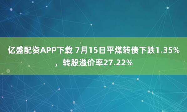亿盛配资APP下载 7月15日平煤转债下跌1.35%，转股溢价率27.22%